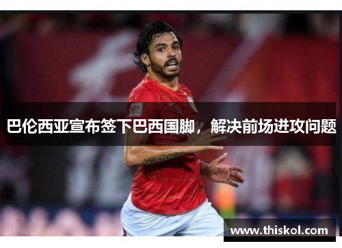 巴伦西亚宣布签下巴西国脚，解决前场进攻问题