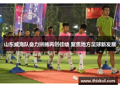 山东威海队奋力拼搏再创佳绩 聚焦地方足球新发展