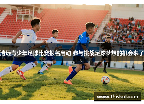清远青少年足球比赛报名启动 参与挑战足球梦想的机会来了