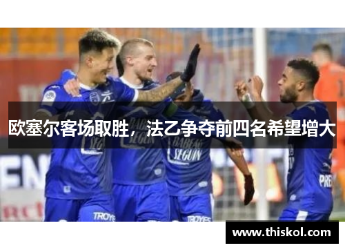 欧塞尔客场取胜，法乙争夺前四名希望增大